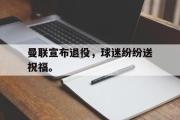 爱游戏手机版登录入口-曼联宣布退役，球迷纷纷送祝福。